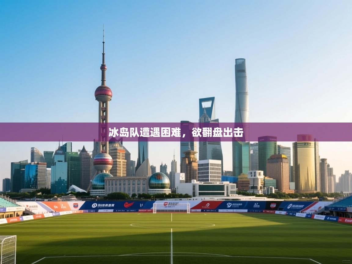 冰岛队遭遇困难，欲翻盘出击  第1张