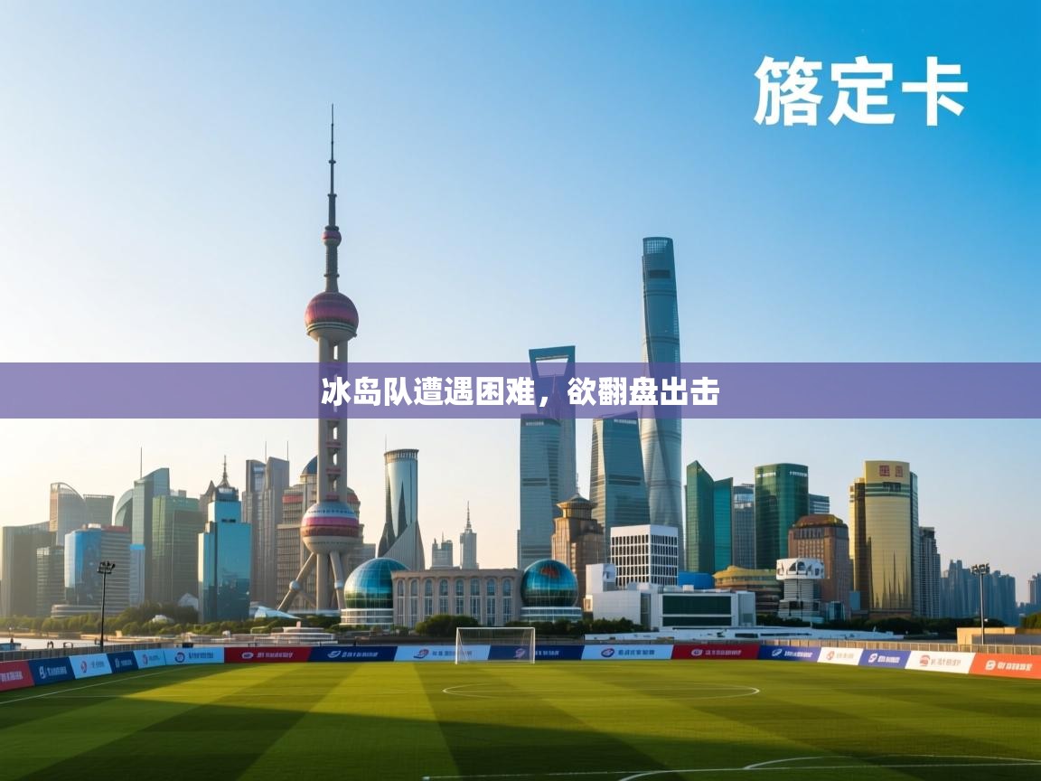 冰岛队遭遇困难，欲翻盘出击  第2张