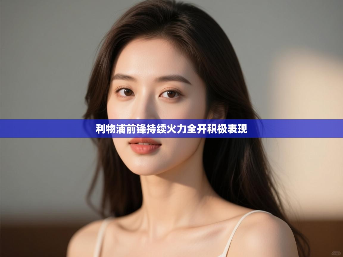 利物浦前锋持续火力全开积极表现 第1张