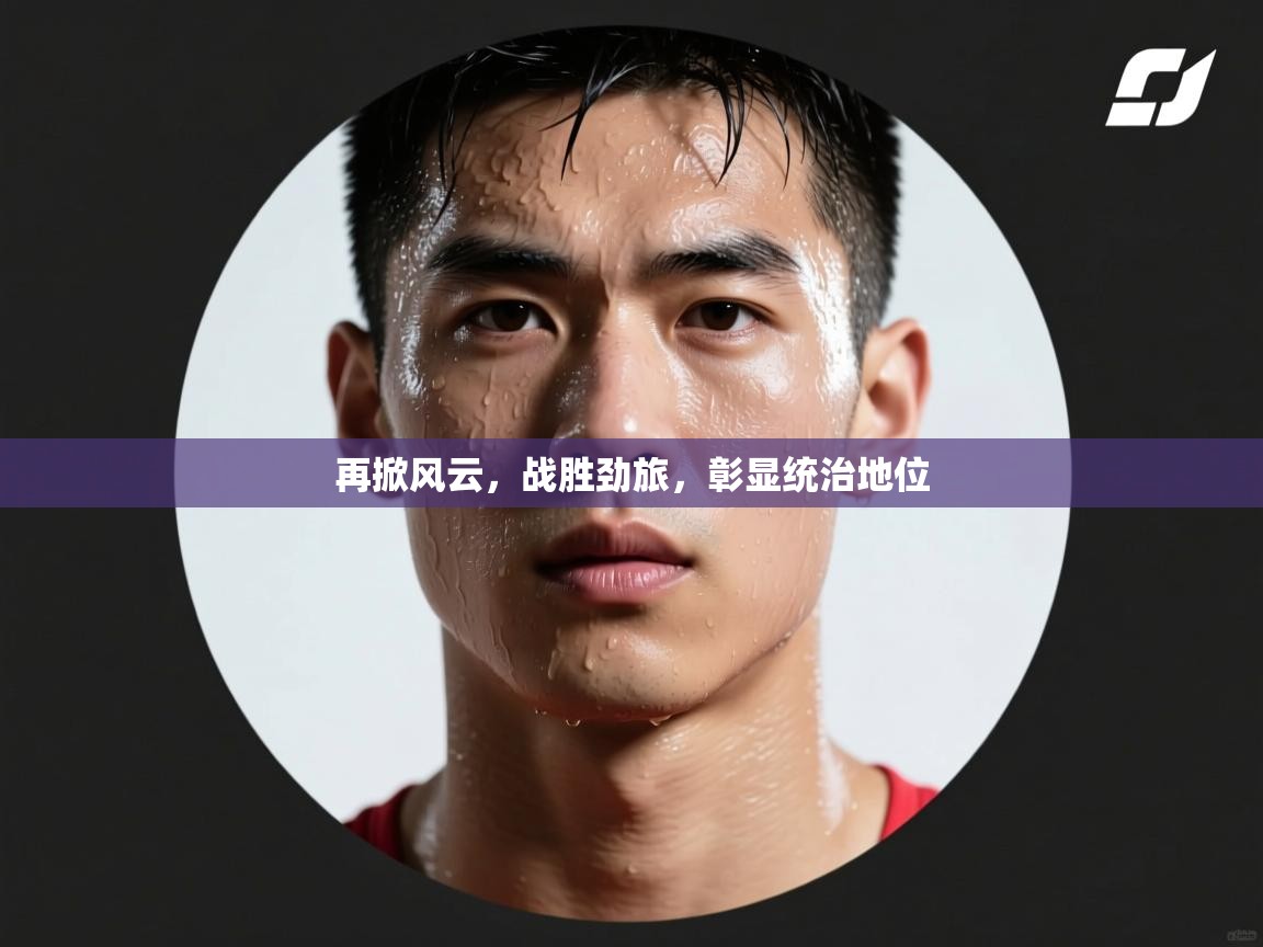 再掀风云，战胜劲旅，彰显统治地位  第2张