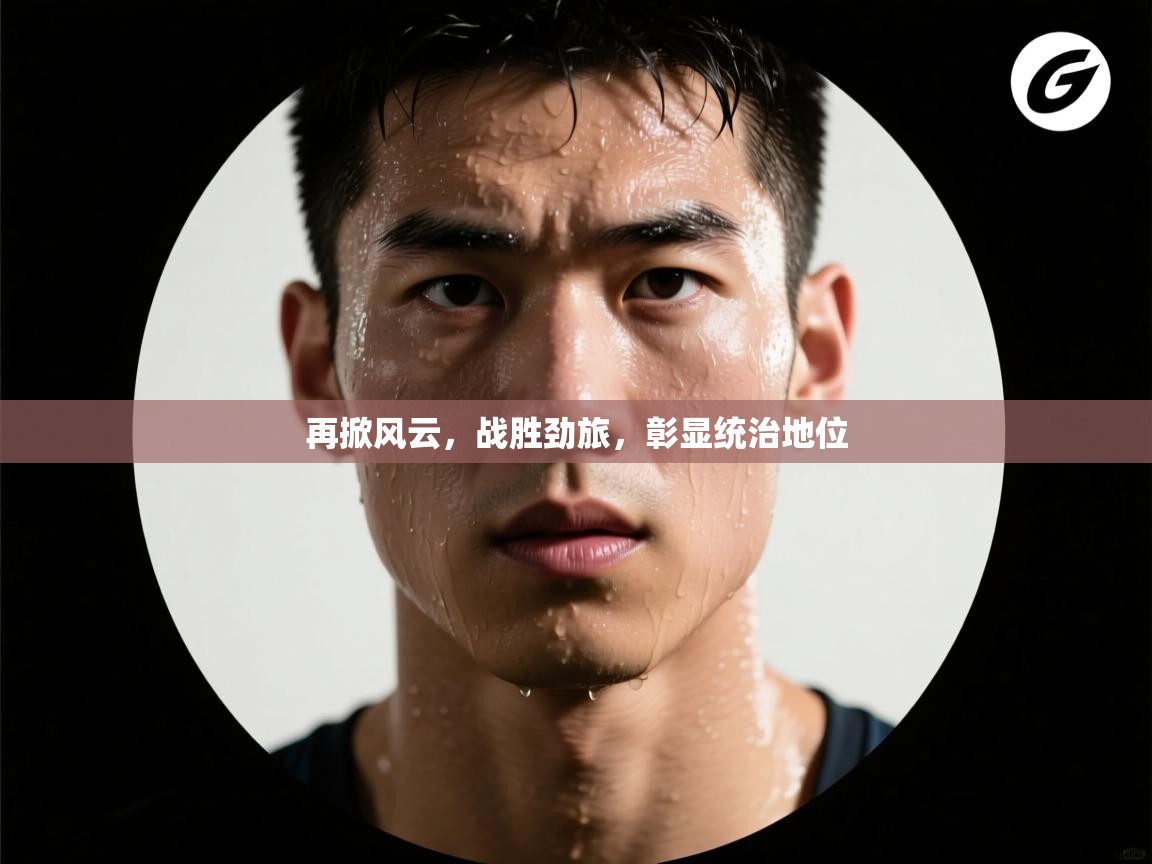 再掀风云，战胜劲旅，彰显统治地位  第1张
