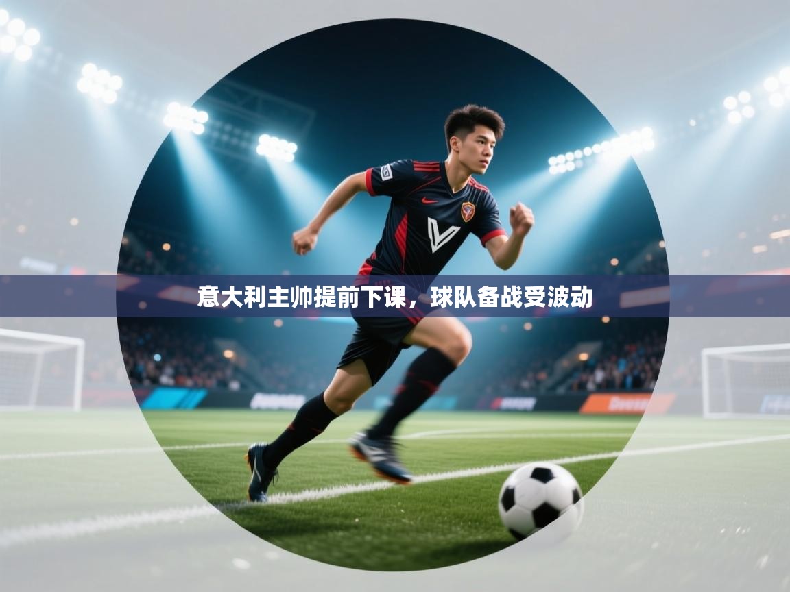 意大利主帅提前下课，球队备战受波动  第1张