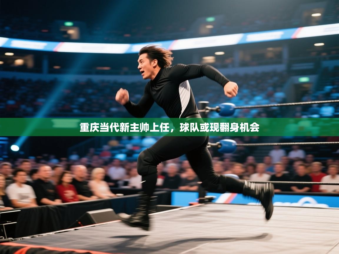 重庆当代新主帅上任，球队或现翻身机会  第1张