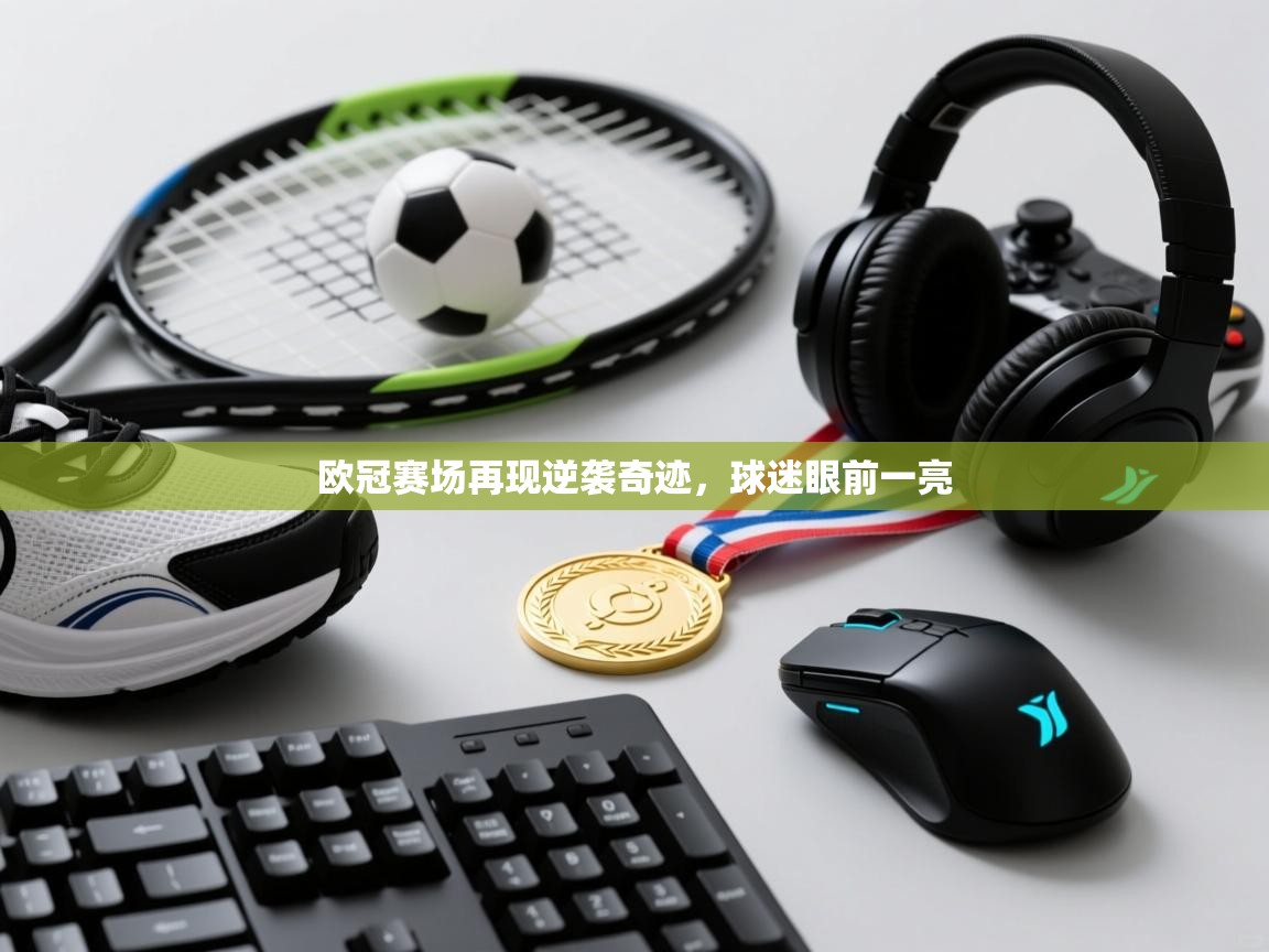 欧冠赛场再现逆袭奇迹，球迷眼前一亮  第1张