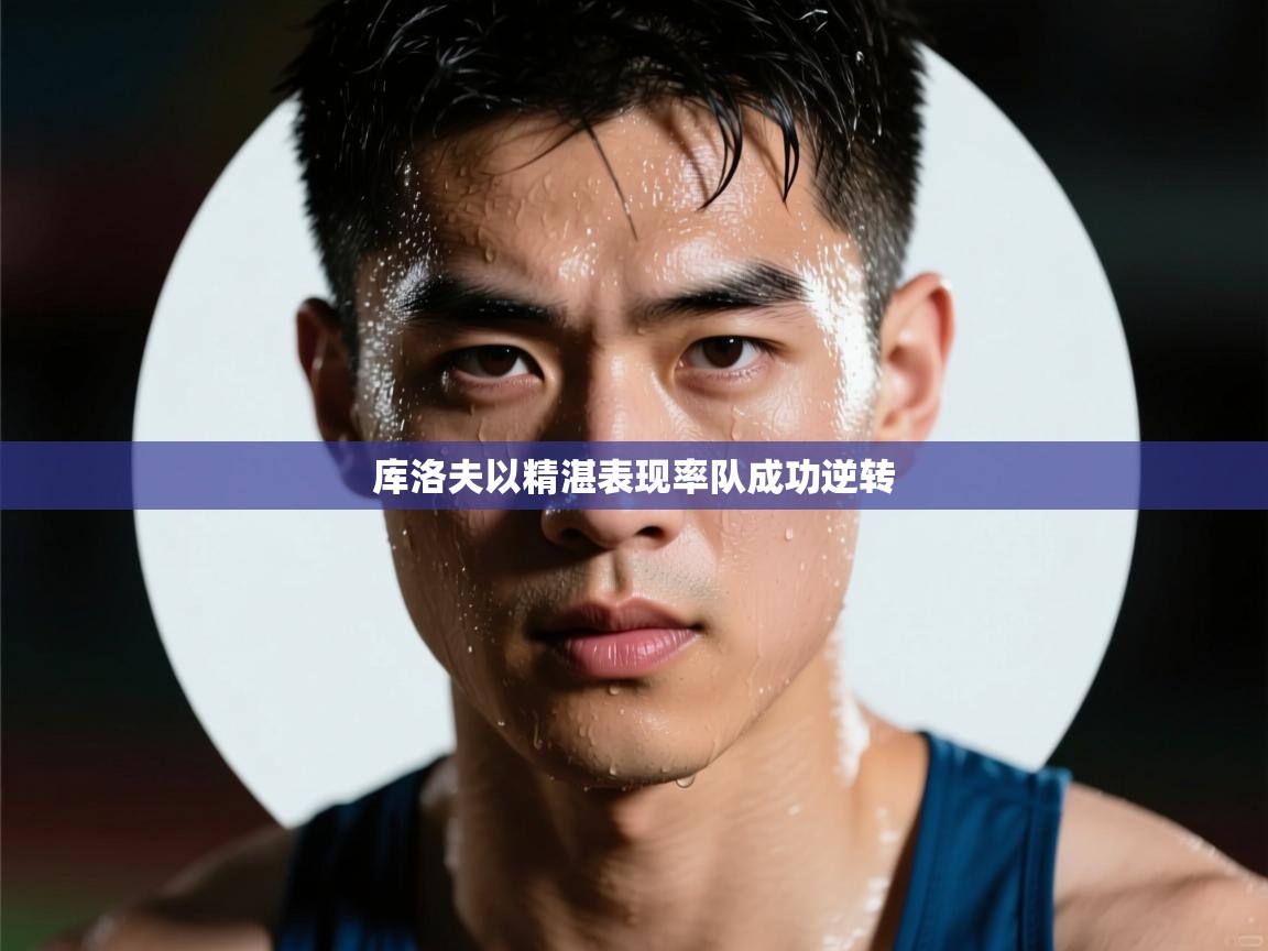 库洛夫以精湛表现率队成功逆转  第1张