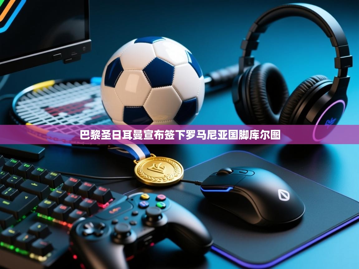 巴黎圣日耳曼宣布签下罗马尼亚国脚库尔图  第1张