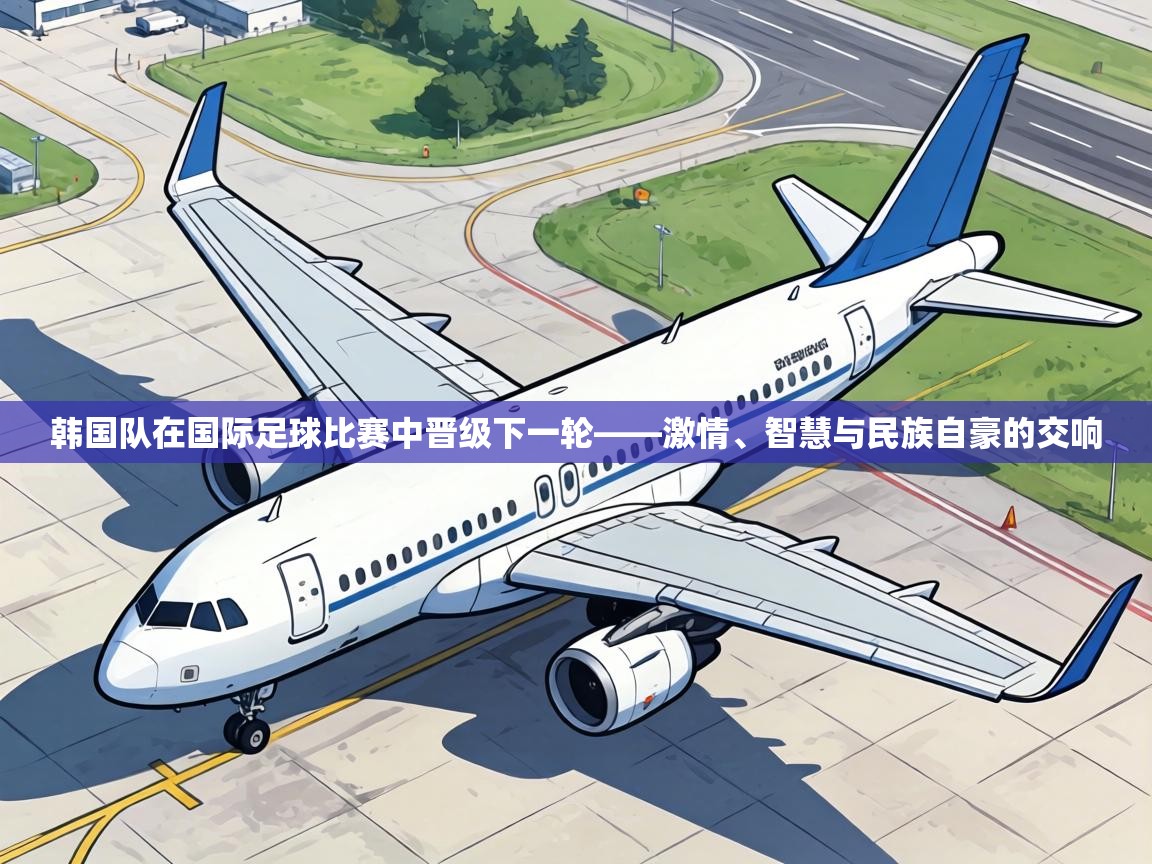 韩国队在国际足球比赛中晋级下一轮——激情、智慧与民族自豪的交响  第1张