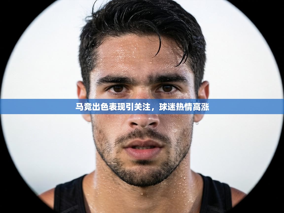 马竞出色表现引关注,球迷热情高涨 第1张