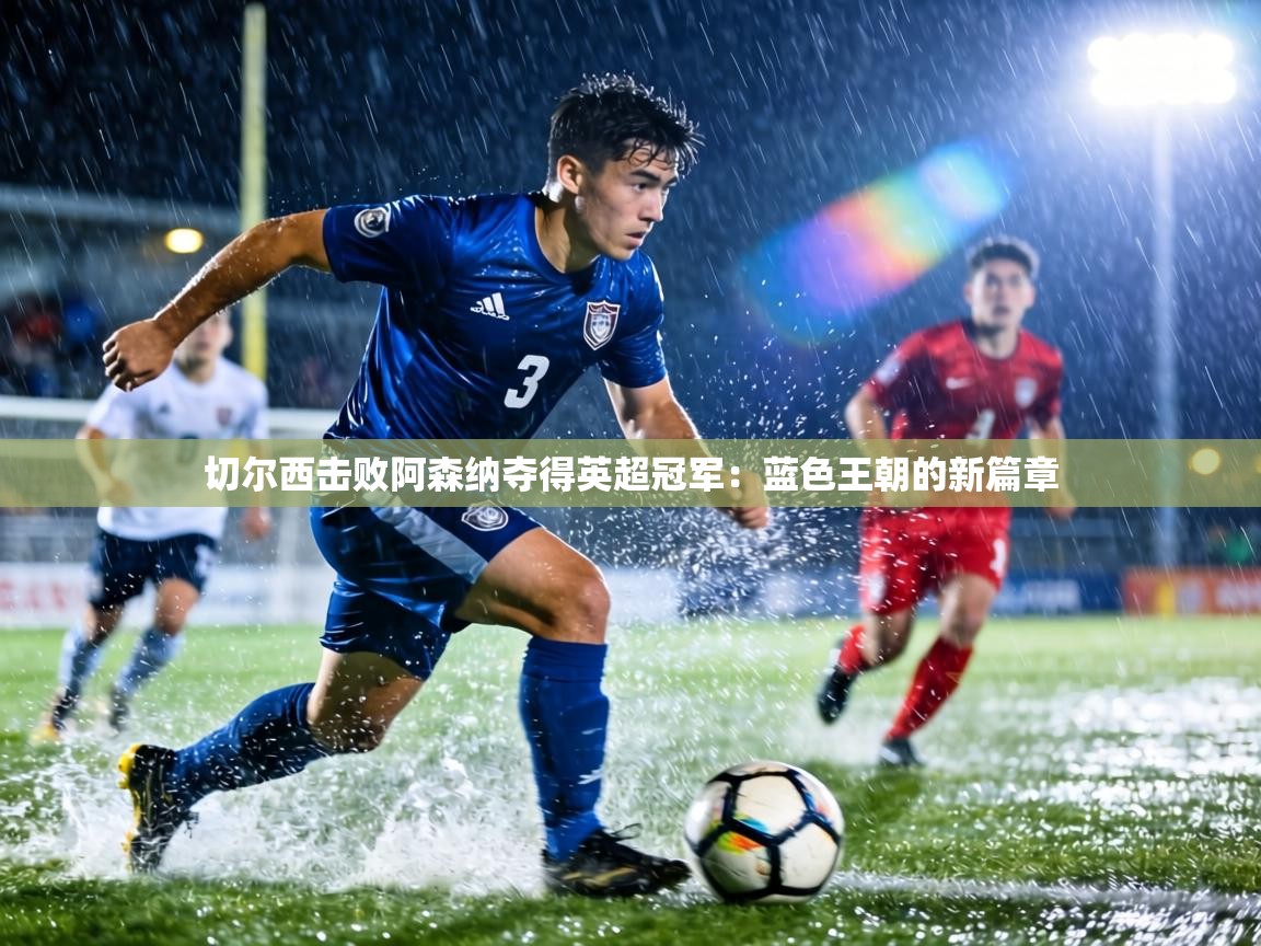 切尔西击败阿森纳夺得英超冠军:蓝色王朝的新篇章 第2张