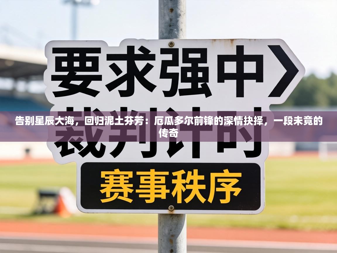 告别星辰大海,回归泥土芬芳:厄瓜多尔前锋的深情抉择,一段未竟的传奇 第1张