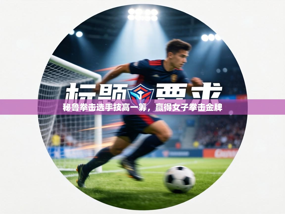 秘鲁拳击选手技高一筹，赢得女子拳击金牌  第2张